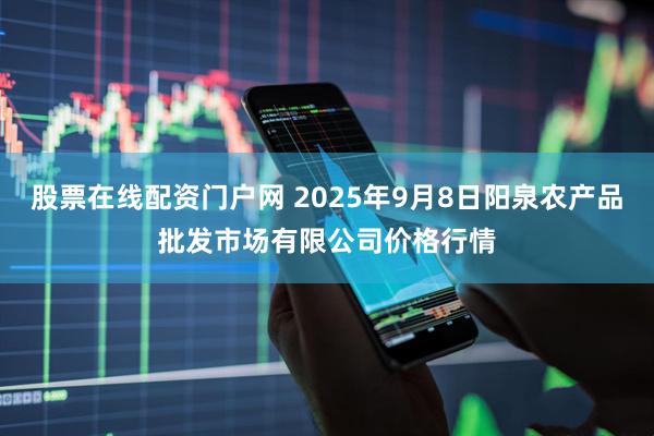 股票在线配资门户网 2025年9月8日阳泉农产品批发市场有限公司价格行情
