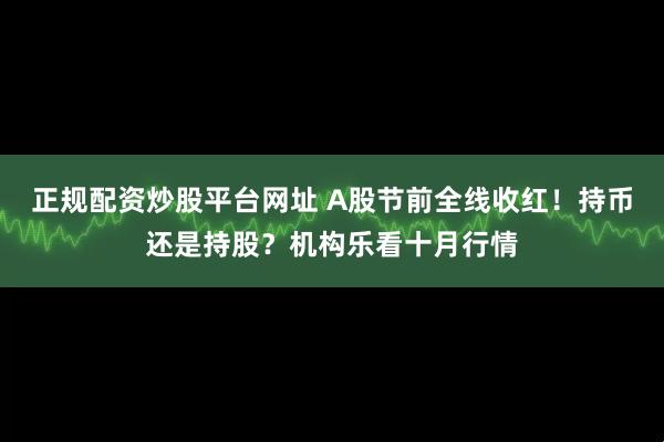 正规配资炒股平台网址 A股节前全线收红！持币还是持股？机构乐看十月行情