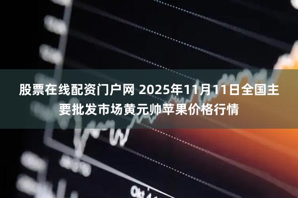 股票在线配资门户网 2025年11月11日全国主要批发市场黄元帅苹果价格行情